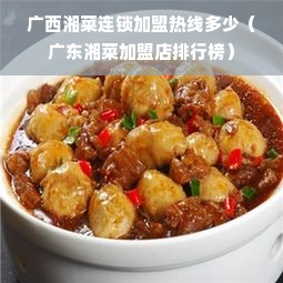 广西湘菜连锁加盟热线多少（广东湘菜加盟店排行榜）