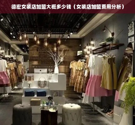 德宏女装店加盟大概多少钱（女装店加盟费用分析）