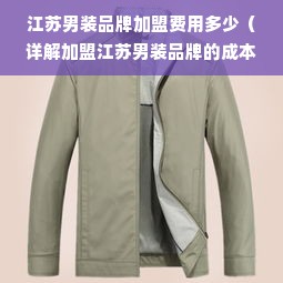 江苏男装品牌加盟费用多少（详解加盟江苏男装品牌的成本）