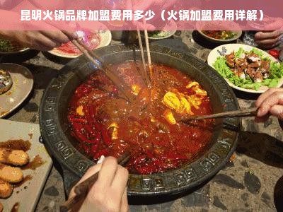 昆明火锅品牌加盟费用多少（火锅加盟费用详解）