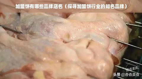 加盟饼有哪些品牌店名（探寻加盟饼行业的知名品牌）