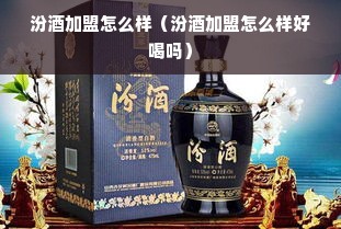 汾酒加盟怎么样（汾酒加盟怎么样好喝吗）