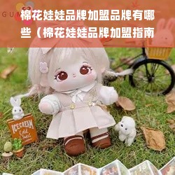 棉花娃娃品牌加盟品牌有哪些（棉花娃娃品牌加盟指南）