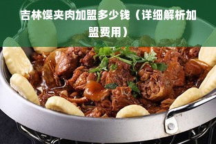 吉林馍夹肉加盟多少钱（详细解析加盟费用）