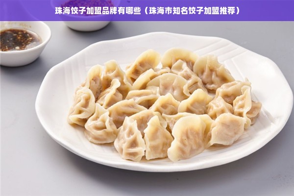 珠海饺子加盟品牌有哪些（珠海市知名饺子加盟推荐）