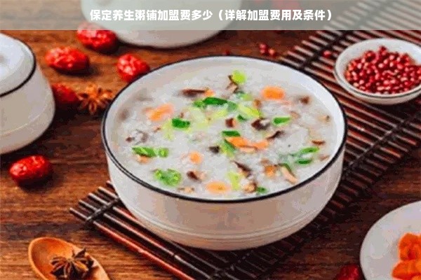 保定养生粥铺加盟费多少（详解加盟费用及条件）