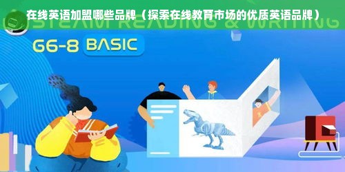 在线英语加盟哪些品牌（探索在线教育市场的优质英语品牌）