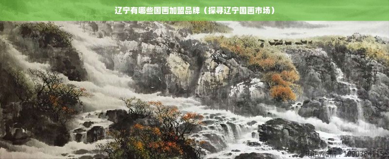 辽宁有哪些国画加盟品牌（探寻辽宁国画市场）