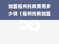 加盟福州托教费用多少钱（福州托教加盟费用分析）