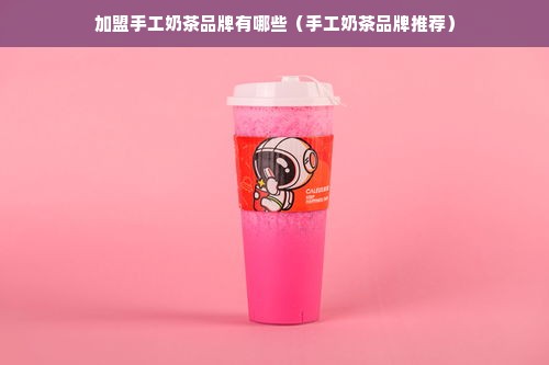 加盟手工奶茶品牌有哪些（手工奶茶品牌推荐）