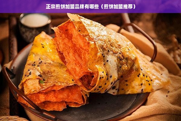 正宗煎饼加盟品牌有哪些（煎饼加盟推荐）