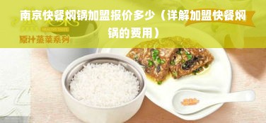 南京快餐焖锅加盟报价多少（详解加盟快餐焖锅的费用）