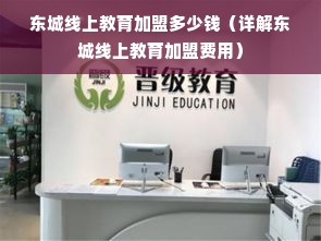 东城线上教育加盟多少钱（详解东城线上教育加盟费用）