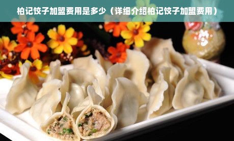 柏记饺子加盟费用是多少（详细介绍柏记饺子加盟费用）