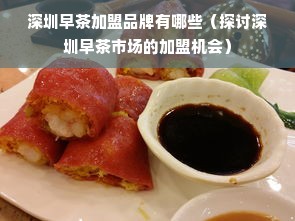 深圳早茶加盟品牌有哪些（探讨深圳早茶市场的加盟机会）