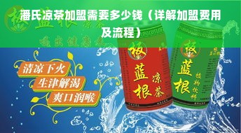 潘氏凉茶加盟需要多少钱（详解加盟费用及流程）