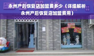 永州产后恢复店加盟费多少（详细解析永州产后恢复店加盟费用）