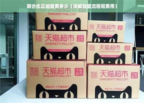 联合优品加盟费多少（详解加盟流程和费用）