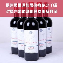 福州葡萄酒加盟价格多少（探讨福州葡萄酒加盟费用及利润分析）