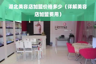 湖北美容店加盟价格多少（详解美容店加盟费用）