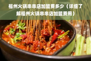 福州火锅串串店加盟费多少（详细了解福州火锅串串店加盟费用）