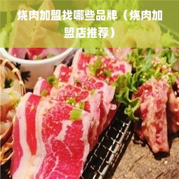 烧肉加盟找哪些品牌（烧肉加盟店推荐）