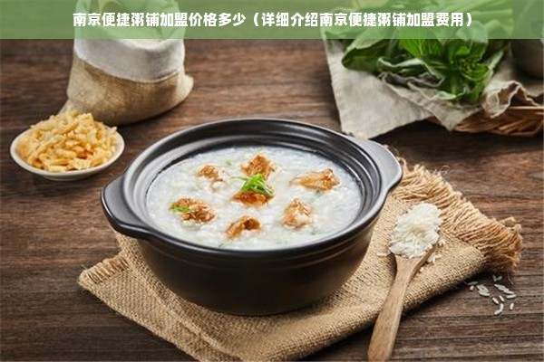 南京便捷粥铺加盟价格多少（详细介绍南京便捷粥铺加盟费用）