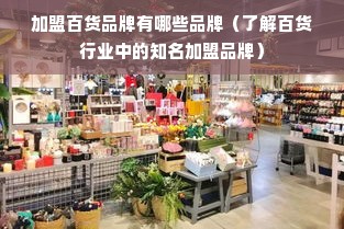 加盟百货品牌有哪些品牌（了解百货行业中的知名加盟品牌）