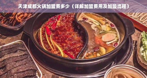 天津成都火锅加盟费多少（详解加盟费用及加盟流程）