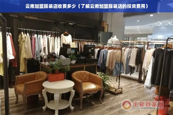 云南加盟服装店收费多少（了解云南加盟服装店的投资费用）