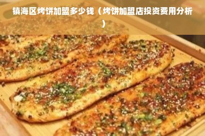 镇海区烤饼加盟多少钱（烤饼加盟店投资费用分析）