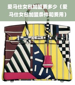 爱马仕女包加盟费多少（爱马仕女包加盟条件和费用）