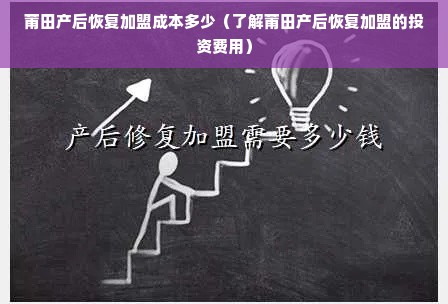 莆田产后恢复加盟成本多少（了解莆田产后恢复加盟的投资费用）