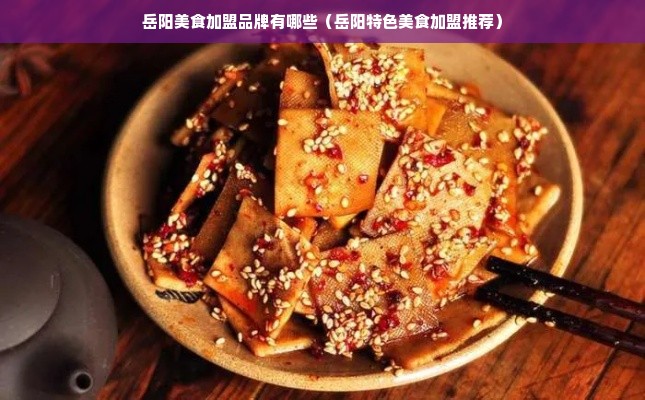 岳阳美食加盟品牌有哪些（岳阳特色美食加盟推荐）