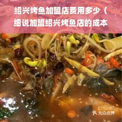 绍兴烤鱼加盟店费用多少（细说加盟绍兴烤鱼店的成本）