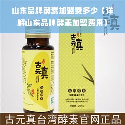 山东品牌酵素加盟费多少（详解山东品牌酵素加盟费用）