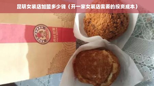 昆明女装店加盟多少钱（开一家女装店需要的投资成本）