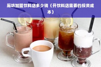 廊坊加盟饮料店多少钱（开饮料店需要的投资成本）