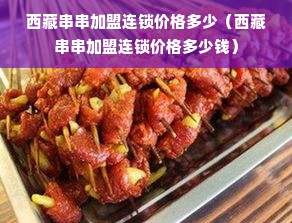 西藏串串加盟连锁价格多少（西藏串串加盟连锁价格多少钱）