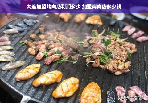 大连加盟烤肉店利润多少 加盟烤肉店多少钱