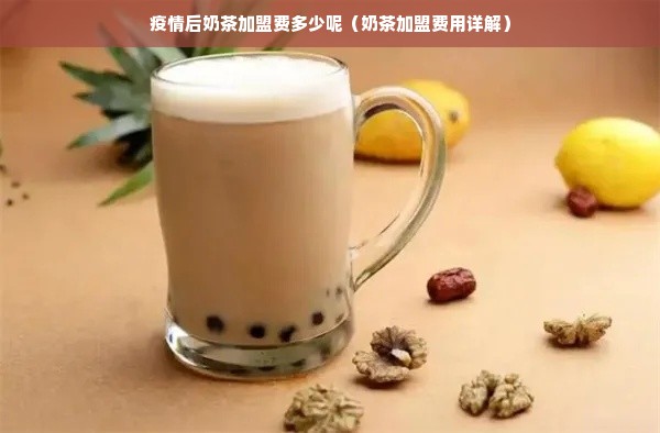 疫情后奶茶加盟费多少呢（奶茶加盟费用详解）