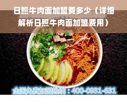 日照牛肉面加盟费多少（详细解析日照牛肉面加盟费用）