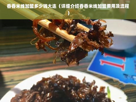 香香米线加盟多少钱大连（详细介绍香香米线加盟费用及流程）