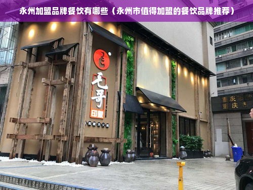 永州加盟品牌餐饮有哪些（永州市值得加盟的餐饮品牌推荐）