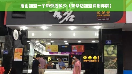 唐山加盟一个奶茶店多少（奶茶店加盟费用详解）