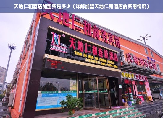 天地仁和酒店加盟费是多少（详解加盟天地仁和酒店的费用情况）