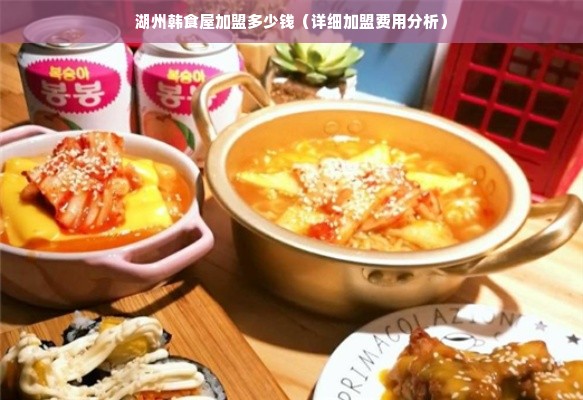 湖州韩食屋加盟多少钱（详细加盟费用分析）