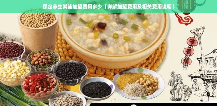 保定养生粥铺加盟费用多少（详解加盟费用及相关费用说明）