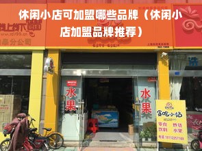 休闲小店可加盟哪些品牌（休闲小店加盟品牌推荐）