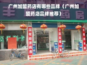 广州加盟药店有哪些品牌（广州加盟药店品牌推荐）